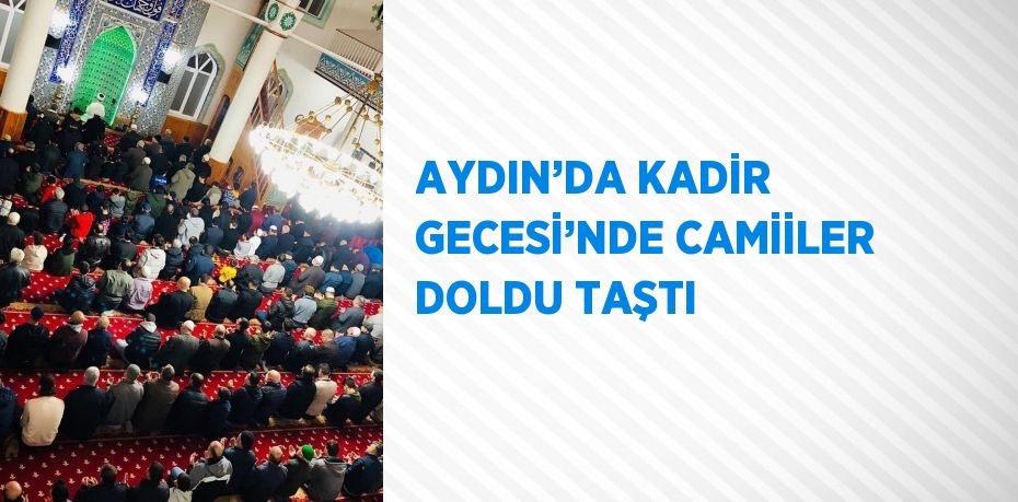 AYDIN’DA KADİR GECESİ’NDE CAMİİLER DOLDU TAŞTI