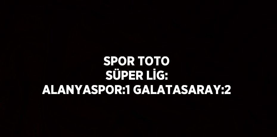 SPOR TOTO SÜPER LİG: ALANYASPOR:1 GALATASARAY:2