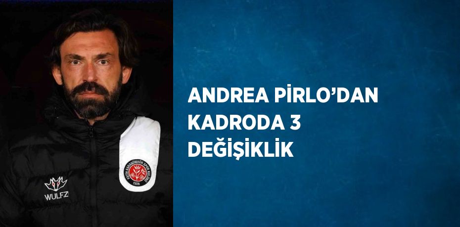 ANDREA PİRLO’DAN KADRODA 3 DEĞİŞİKLİK