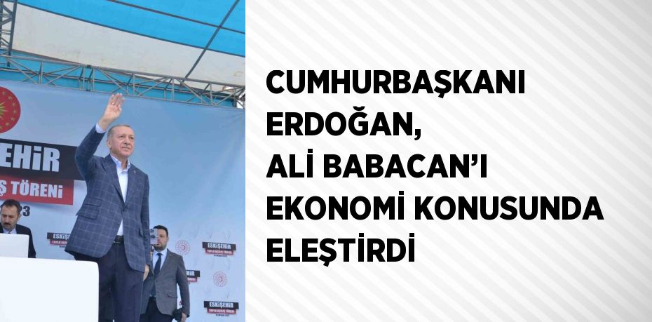 CUMHURBAŞKANI ERDOĞAN, ALİ BABACAN’I EKONOMİ KONUSUNDA ELEŞTİRDİ