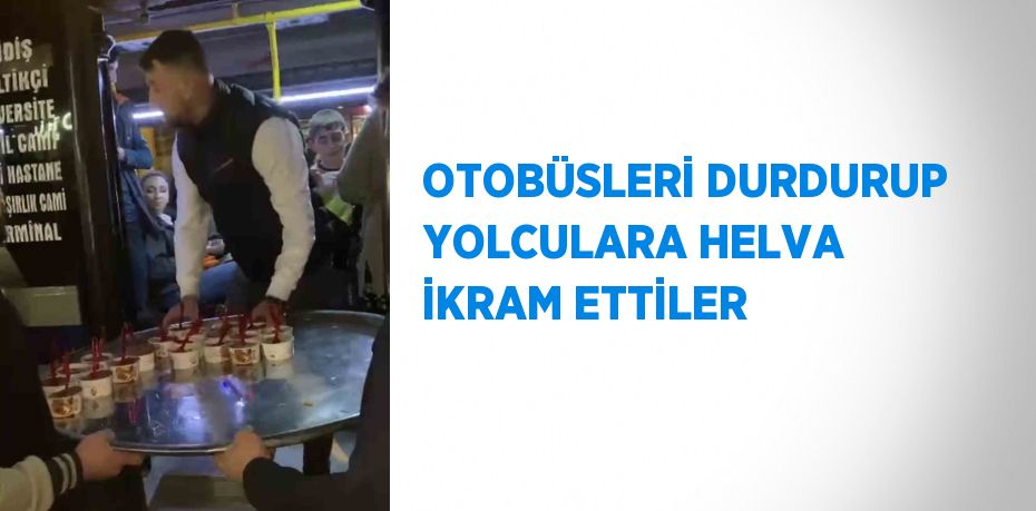 OTOBÜSLERİ DURDURUP YOLCULARA HELVA İKRAM ETTİLER