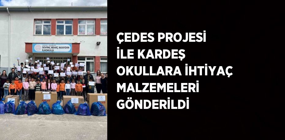 ÇEDES PROJESİ İLE KARDEŞ OKULLARA İHTİYAÇ MALZEMELERİ GÖNDERİLDİ