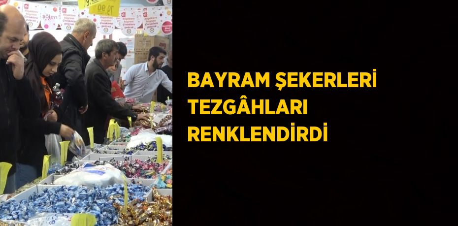 BAYRAM ŞEKERLERİ TEZGÂHLARI RENKLENDİRDİ