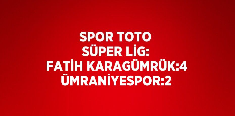 SPOR TOTO SÜPER LİG: FATİH KARAGÜMRÜK:4 ÜMRANİYESPOR:2