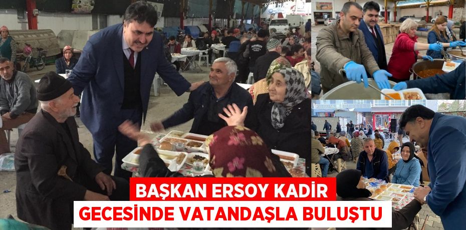 BAŞKAN ERSOY KADİR GECESİNDE VATANDAŞLA BULUŞTU