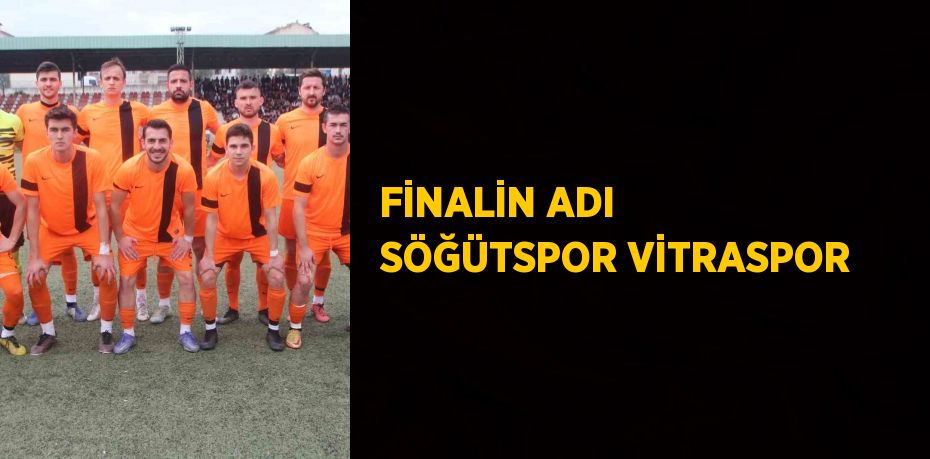 FİNALİN ADI SÖĞÜTSPOR VİTRASPOR