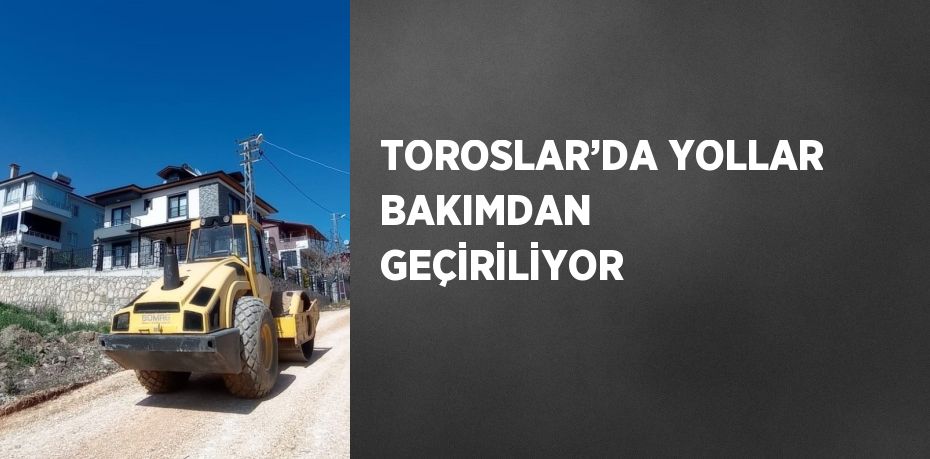 TOROSLAR’DA YOLLAR BAKIMDAN GEÇİRİLİYOR