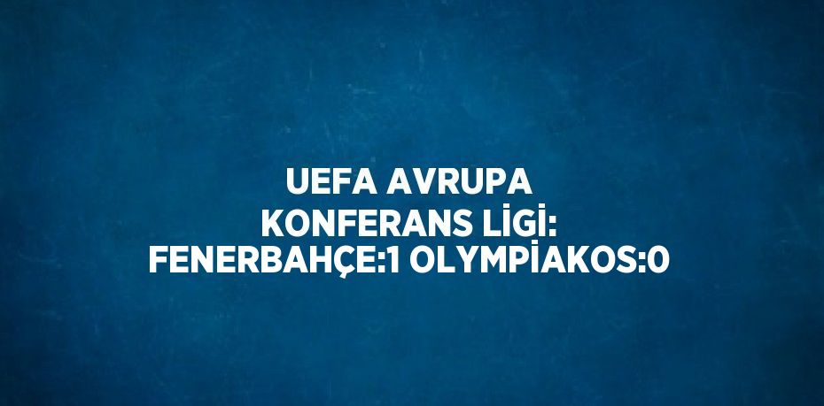 UEFA AVRUPA KONFERANS LİGİ: FENERBAHÇE:1 OLYMPİAKOS:0