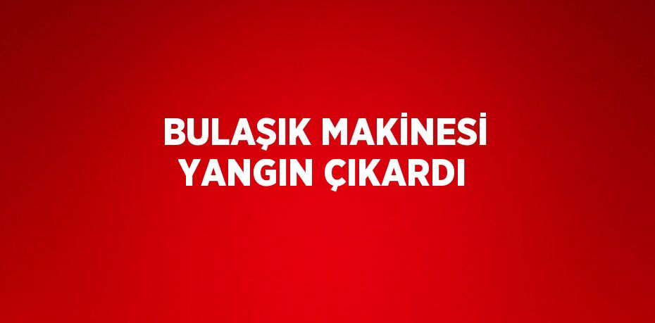 BULAŞIK MAKİNESİ YANGIN ÇIKARDI