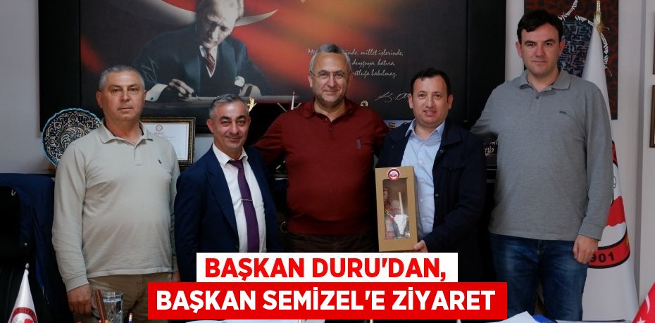 BAŞKAN DURU'DAN, BAŞKAN SEMİZEL’E ZİYARET