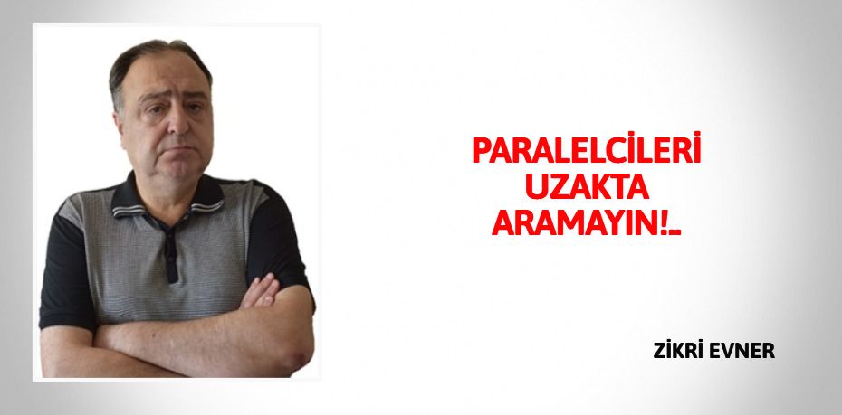 PARALELCİLERİ UZAKTA ARAMAYIN!..