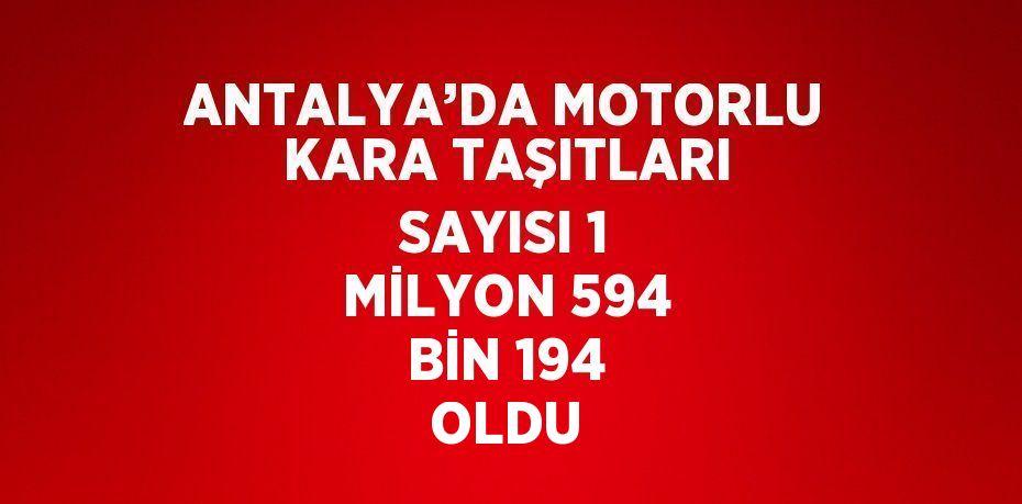 ANTALYA’DA MOTORLU KARA TAŞITLARI SAYISI 1 MİLYON 594 BİN 194 OLDU