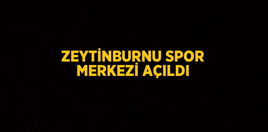 ZEYTİNBURNU SPOR MERKEZİ AÇILDI