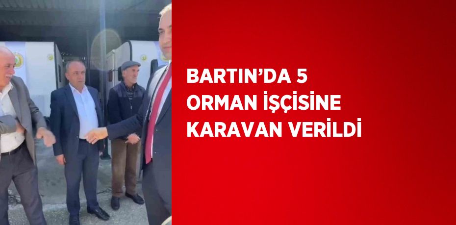 BARTIN’DA 5 ORMAN İŞÇİSİNE KARAVAN VERİLDİ