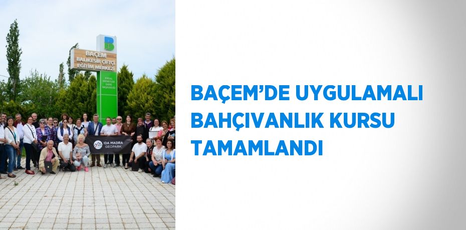 BAÇEM’DE UYGULAMALI BAHÇIVANLIK KURSU TAMAMLANDI