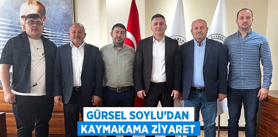 GÜRSEL SOYLU’DAN KAYMAKAMA ZİYARET