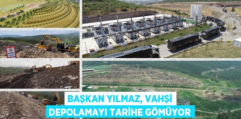 BAŞKAN YILMAZ, VAHŞİ DEPOLAMAYI TARİHE GÖMÜYOR