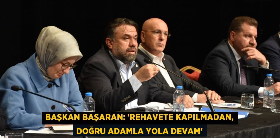 BAŞKAN BAŞARAN: “REHAVETE KAPILMADAN, DOĞRU ADAMLA YOLA DEVAM”