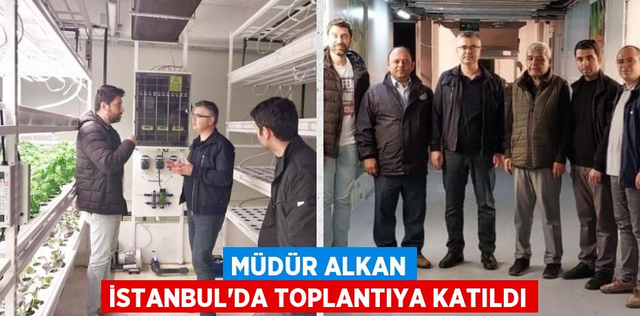 MÜDÜR ALKAN İSTANBUL’DA TOPLANTIYA KATILDI