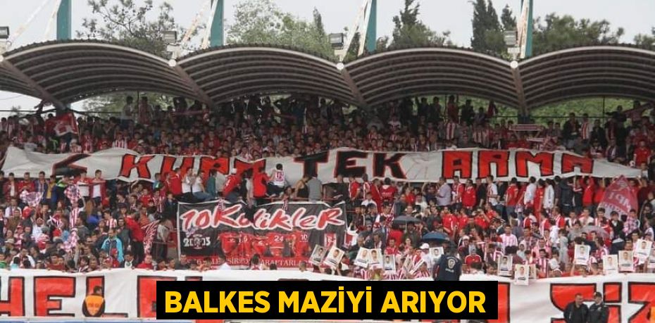 BALKES MAZİYİ ARIYOR