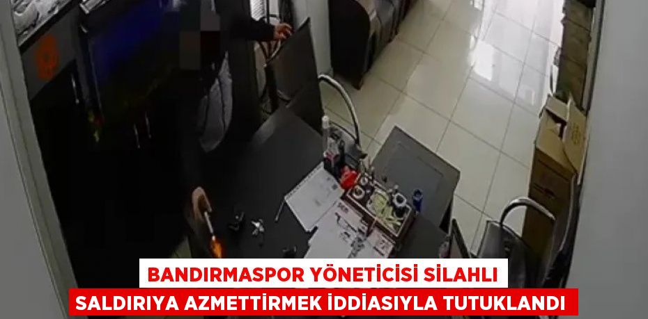 BANDIRMASPOR YÖNETİCİSİ SİLAHLI SALDIRIYA AZMETTİRMEK İDDİASIYLA TUTUKLANDI