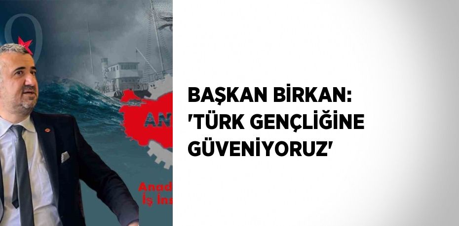 BAŞKAN BİRKAN: 'TÜRK GENÇLİĞİNE GÜVENİYORUZ'