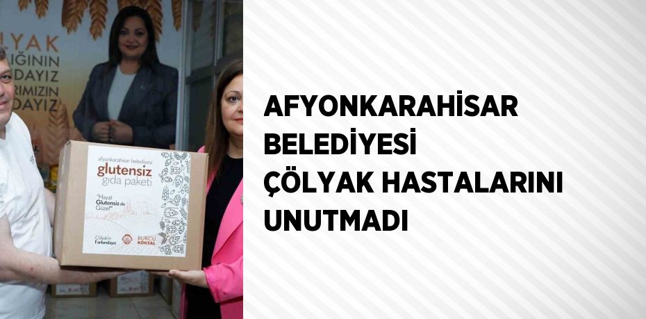 AFYONKARAHİSAR BELEDİYESİ ÇÖLYAK HASTALARINI UNUTMADI