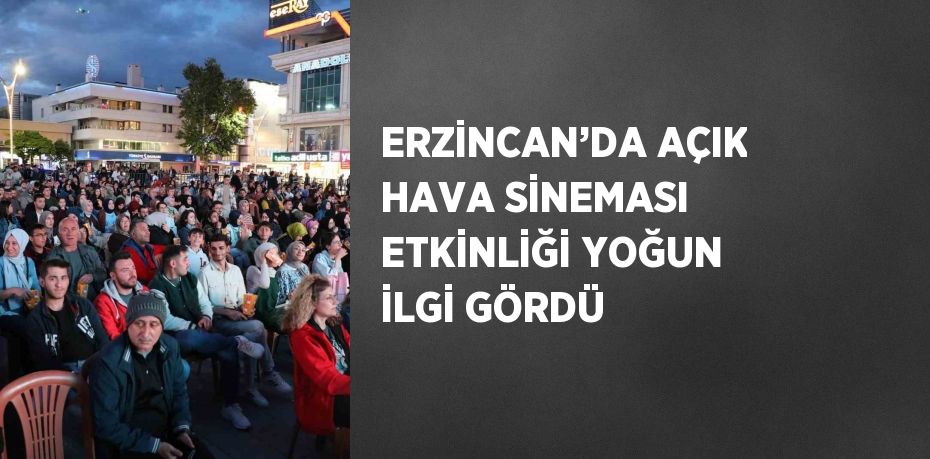 ERZİNCAN’DA AÇIK HAVA SİNEMASI ETKİNLİĞİ YOĞUN İLGİ GÖRDÜ