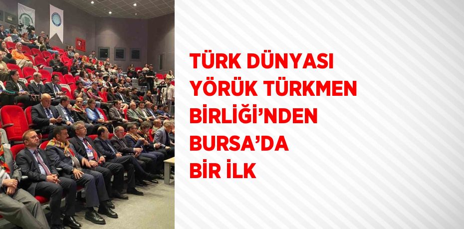 TÜRK DÜNYASI YÖRÜK TÜRKMEN BİRLİĞİ’NDEN BURSA’DA BİR İLK