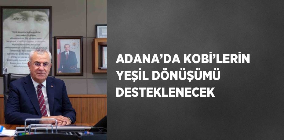 ADANA’DA KOBİ’LERİN YEŞİL DÖNÜŞÜMÜ DESTEKLENECEK