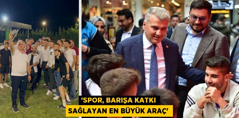 “SPOR, BARIŞA KATKI SAĞLAYAN EN BÜYÜK ARAÇ”