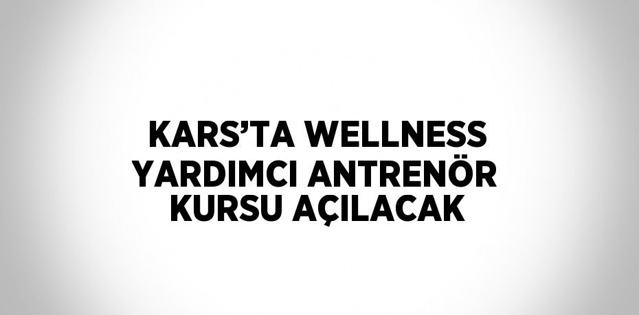 KARS’TA WELLNESS YARDIMCI ANTRENÖR KURSU AÇILACAK