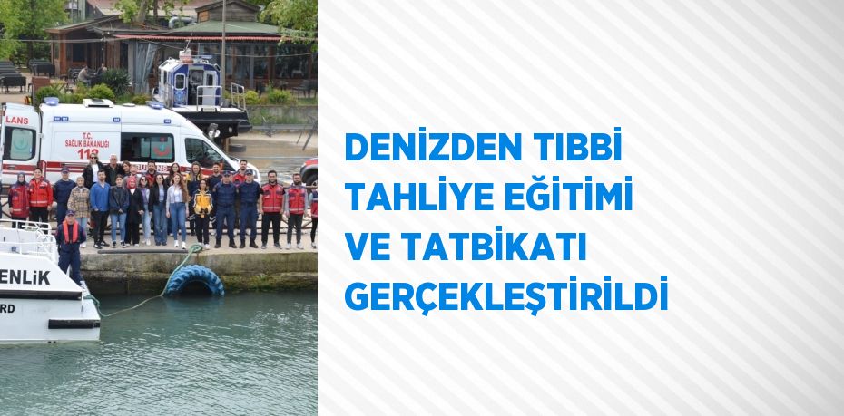 DENİZDEN TIBBİ TAHLİYE EĞİTİMİ VE TATBİKATI GERÇEKLEŞTİRİLDİ