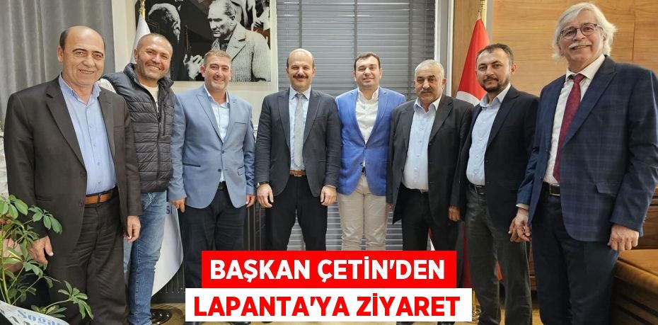 BAŞKAN ÇETİN’DEN LAPANTA’YA ZİYARET