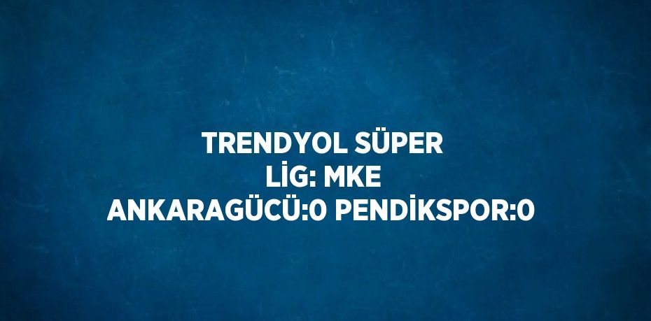 TRENDYOL SÜPER LİG: MKE ANKARAGÜCÜ:0 PENDİKSPOR:0