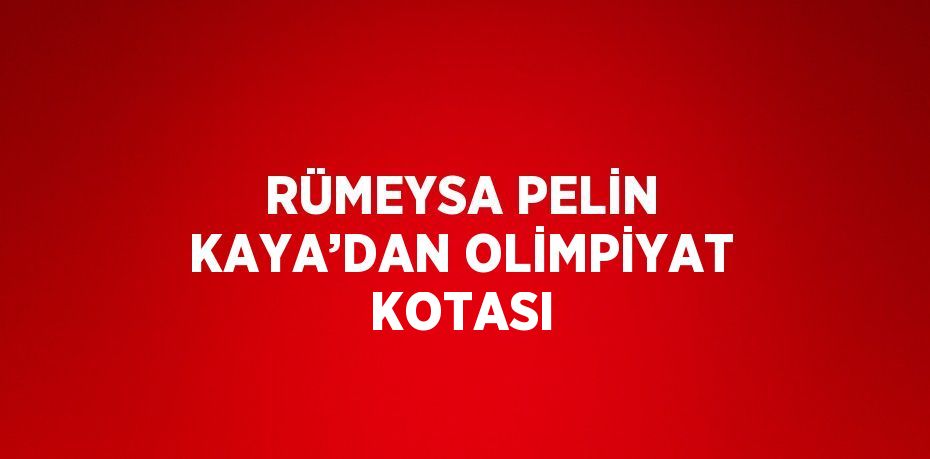 RÜMEYSA PELİN KAYA’DAN OLİMPİYAT KOTASI