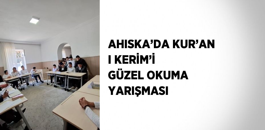 AHISKA’DA KUR’AN I KERİM’İ GÜZEL OKUMA YARIŞMASI