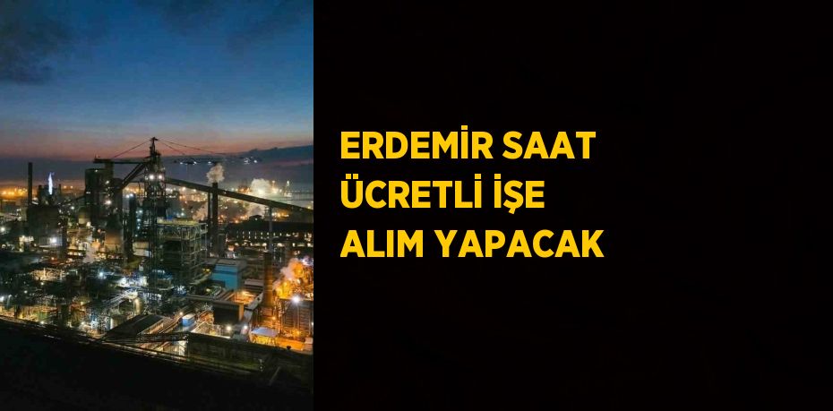 ERDEMİR SAAT ÜCRETLİ İŞE ALIM YAPACAK