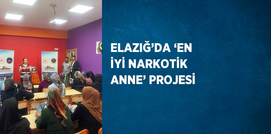 ELAZIĞ’DA ‘EN İYİ NARKOTİK ANNE’ PROJESİ