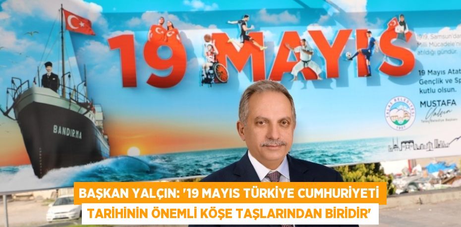 BAŞKAN YALÇIN: '19 MAYIS TÜRKİYE CUMHURİYETİ TARİHİNİN ÖNEMLİ KÖŞE TAŞLARINDAN BİRİDİR'