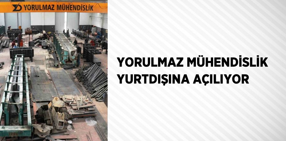 YORULMAZ MÜHENDİSLİK YURTDIŞINA AÇILIYOR