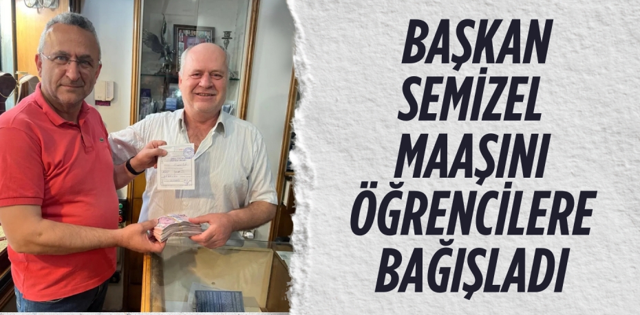 BAŞKAN SEMİZEL MAAŞINI  ÖĞRENCİLERE BAĞIŞLADI