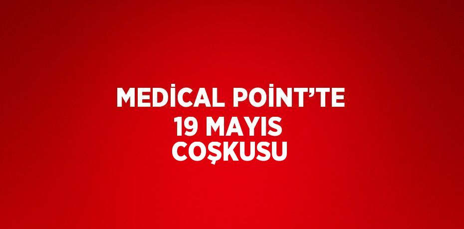 MEDİCAL POİNT’TE 19 MAYIS COŞKUSU