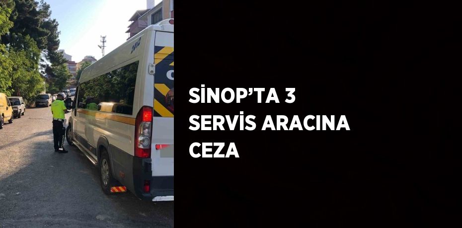 SİNOP’TA 3 SERVİS ARACINA CEZA