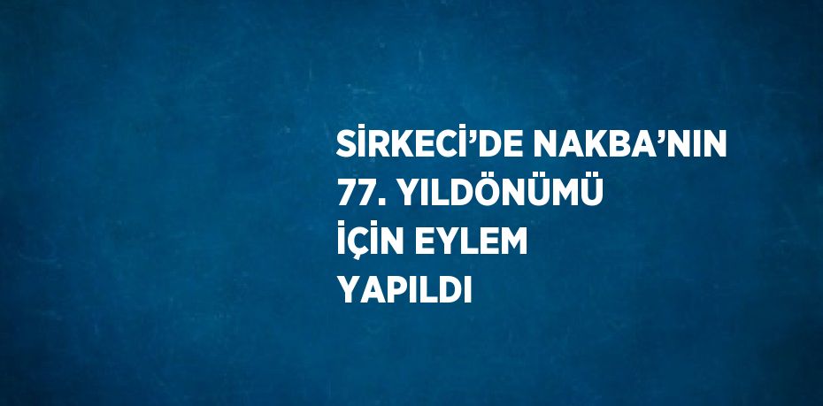 SİRKECİ’DE NAKBA’NIN 77. YILDÖNÜMÜ İÇİN EYLEM YAPILDI