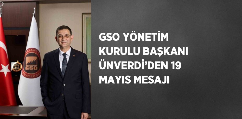 GSO YÖNETİM KURULU BAŞKANI ÜNVERDİ’DEN 19 MAYIS MESAJI