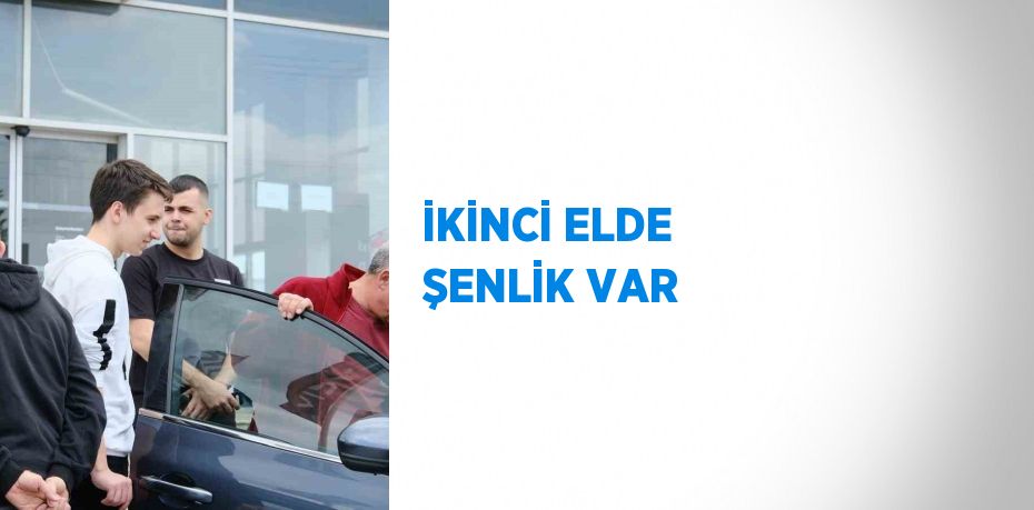 İKİNCİ ELDE ŞENLİK VAR