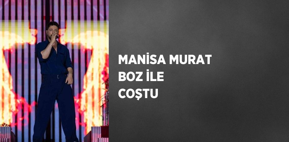 MANİSA MURAT BOZ İLE COŞTU