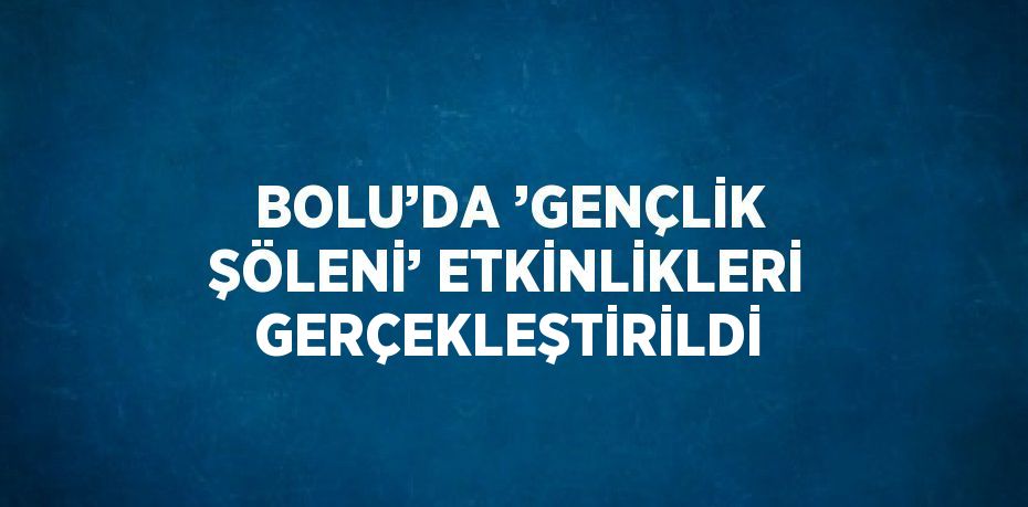 BOLU’DA ’GENÇLİK ŞÖLENİ’ ETKİNLİKLERİ GERÇEKLEŞTİRİLDİ