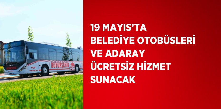 19 MAYIS’TA BELEDİYE OTOBÜSLERİ VE ADARAY ÜCRETSİZ HİZMET SUNACAK